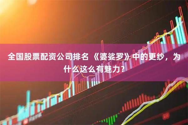 全国股票配资公司排名 《婆娑罗》中的更纱，为什么这么有魅力？