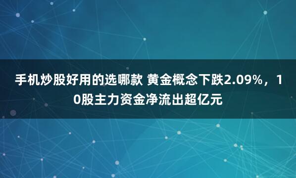 手机炒股好用的选哪款 黄金概念下跌2.09%，10股主力资金净流出超亿元