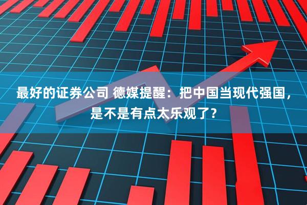 最好的证券公司 德媒提醒：把中国当现代强国，是不是有点太乐观了？