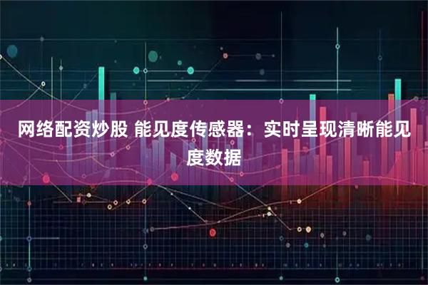 网络配资炒股 能见度传感器：实时呈现清晰能见度数据