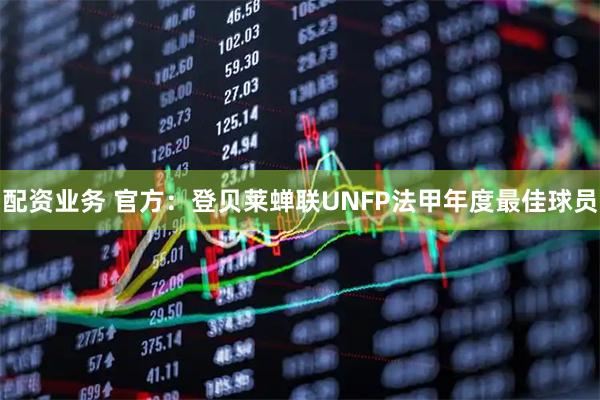 配资业务 官方：登贝莱蝉联UNFP法甲年度最佳球员