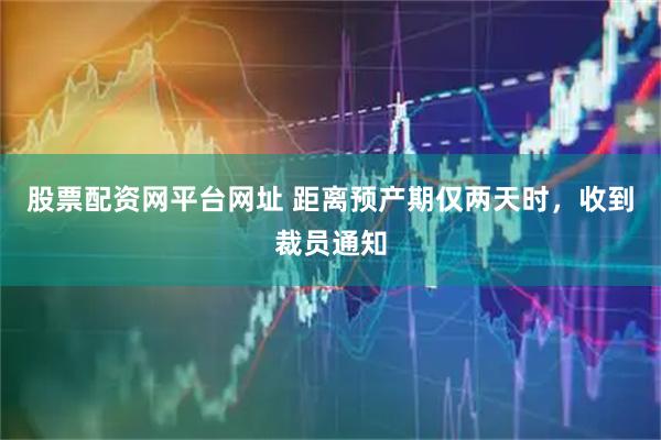 股票配资网平台网址 距离预产期仅两天时，收到裁员通知